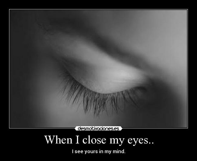 When I close my eyes.. - I see yours in my mind.