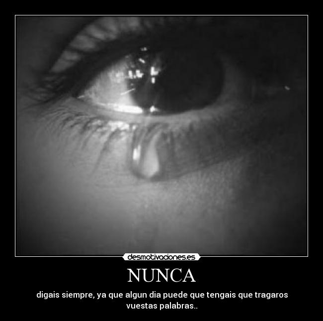 NUNCA - digais siempre, ya que algun dia puede que tengais que tragaros vuestas palabras..