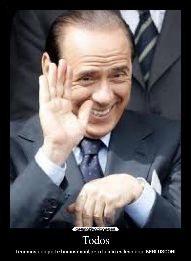 Todos - tenemos una parte homosexual,pero la mía es lesbiana. BERLUSCONI