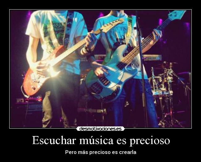 Escuchar música es precioso - Pero más precioso es crearla
