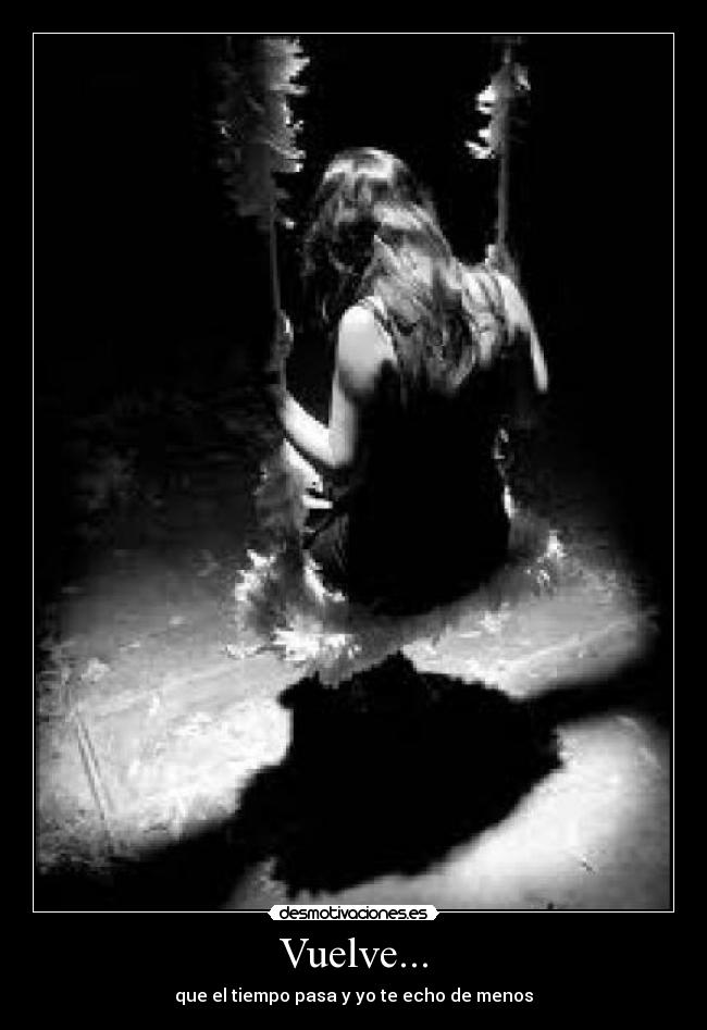 Vuelve... - que el tiempo pasa y yo te echo de menos