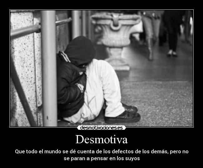Desmotiva - Que todo el mundo se dé cuenta de los defectos de los demás, pero no
se paran a pensar en los suyos