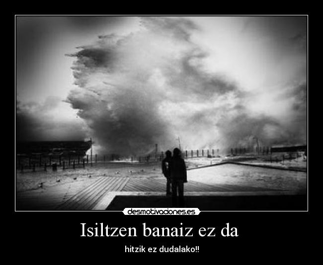 Isiltzen banaiz ez da - hitzik ez dudalako!!