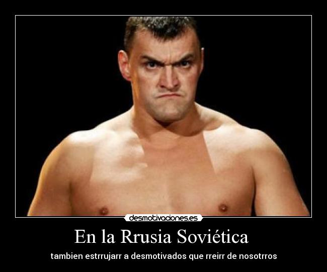 En la Rrusia Soviética - tambien estrrujarr a desmotivados que rreirr de nosotrros
