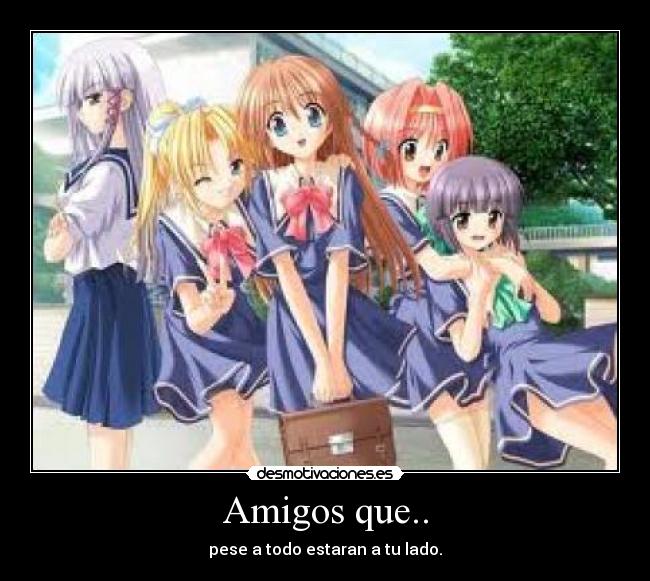 Amigos que.. - pese a todo estaran a tu lado.