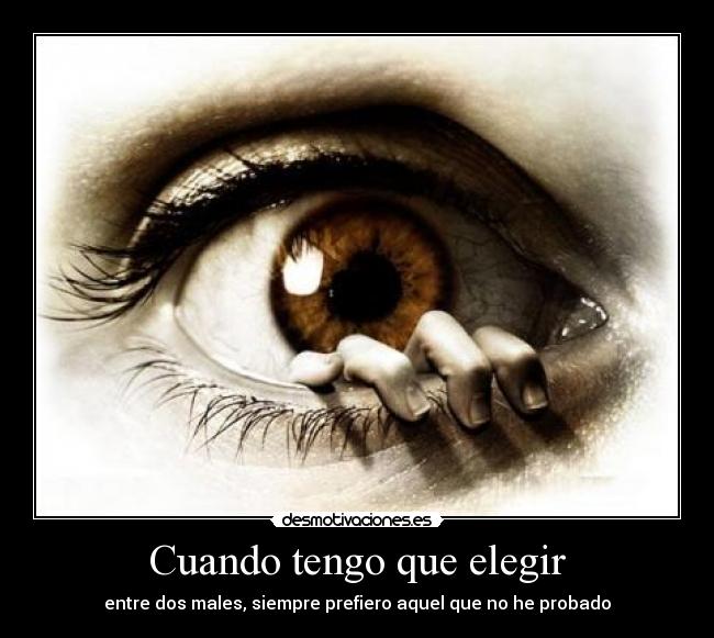 Cuando tengo que elegir - entre dos males, siempre prefiero aquel que no he probado