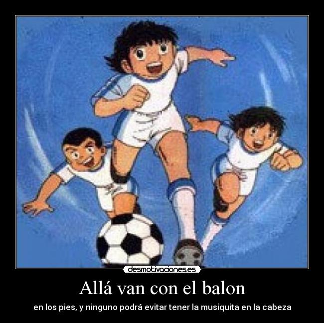 Allá van con el balon - en los pies, y ninguno podrá evitar tener la musiquita en la cabeza