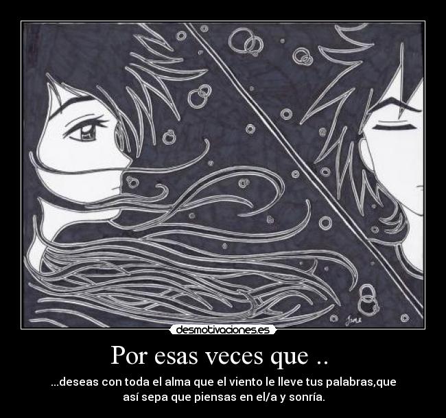 Por esas veces que .. - ...deseas con toda el alma que el viento le lleve tus palabras,que
así sepa que piensas en el/a y sonría.