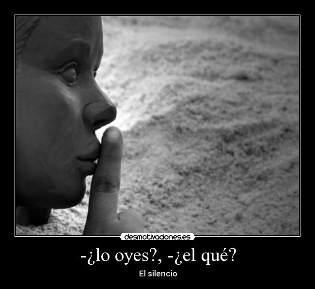 -¿lo oyes?, -¿el qué? - 