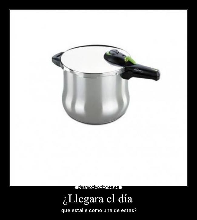 ¿Llegara el día - que estalle como una de estas?