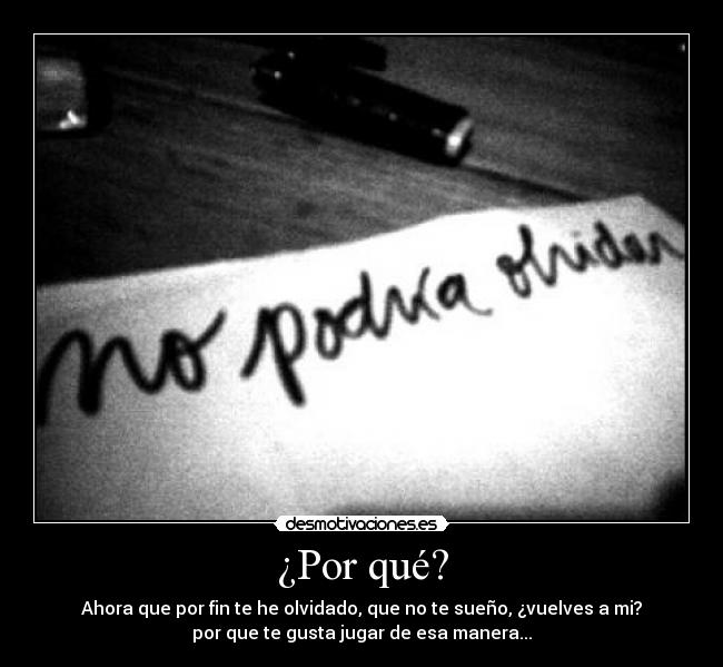 ¿Por qué? - Ahora que por fin te he olvidado, que no te sueño, ¿vuelves a mi?
por que te gusta jugar de esa manera...