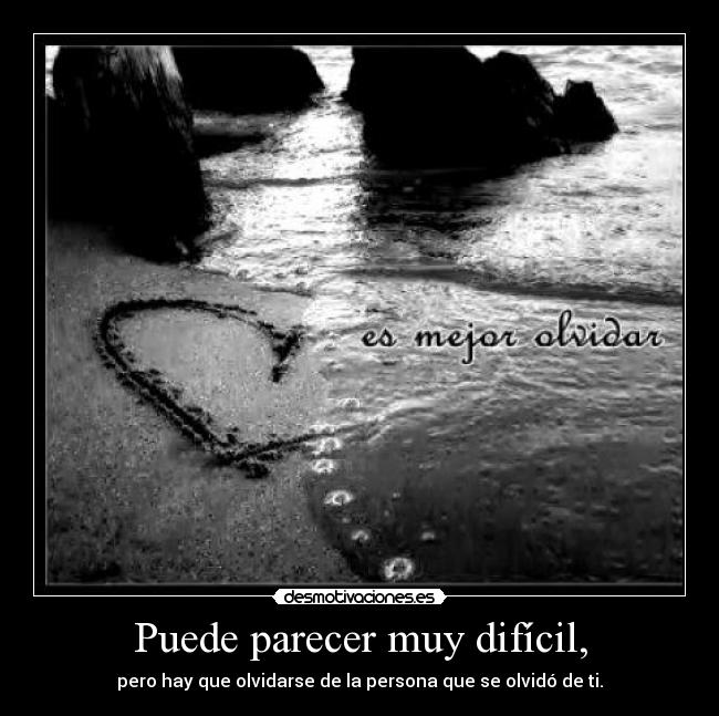 Puede parecer muy difícil, - pero hay que olvidarse de la persona que se olvidó de ti.