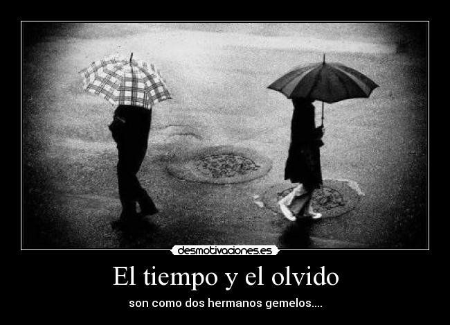 El tiempo y el olvido - son como dos hermanos gemelos....