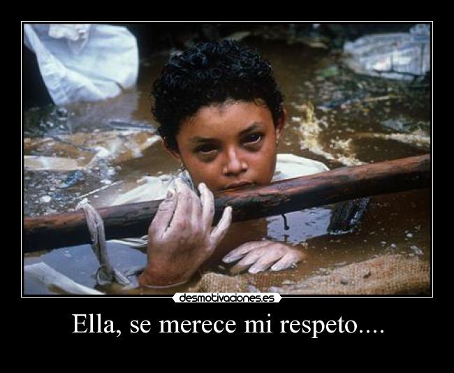 Ella, se merece mi respeto.... - 