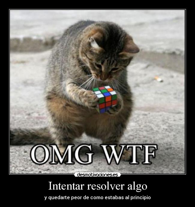 Intentar resolver algo - y quedarte peor de como estabas al principio