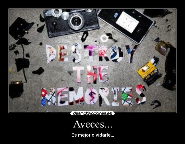 Aveces... - Es mejor olvidarle...