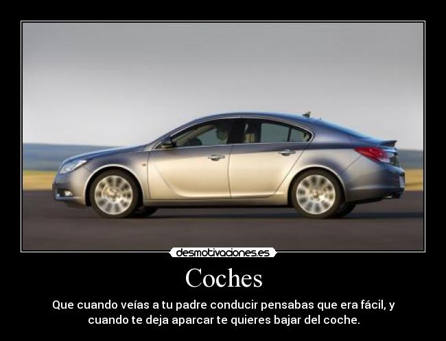 Coches - Que cuando veías a tu padre conducir pensabas que era fácil, y
cuando te deja aparcar te quieres bajar del coche.