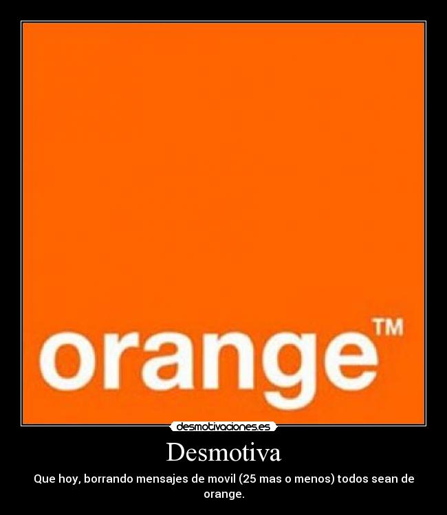 Desmotiva - Que hoy, borrando mensajes de movil (25 mas o menos) todos sean de orange.