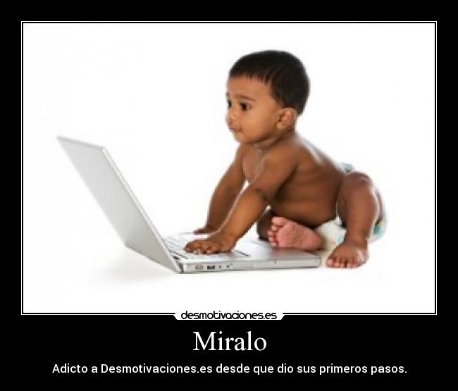 Miralo - Adicto a Desmotivaciones.es desde que dio sus primeros pasos.