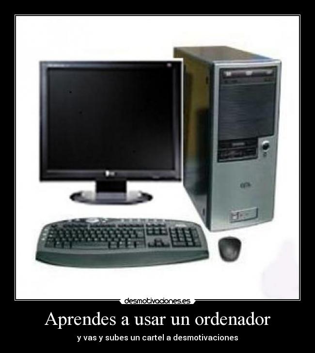 Aprendes a usar un ordenador - y vas y subes un cartel a desmotivaciones