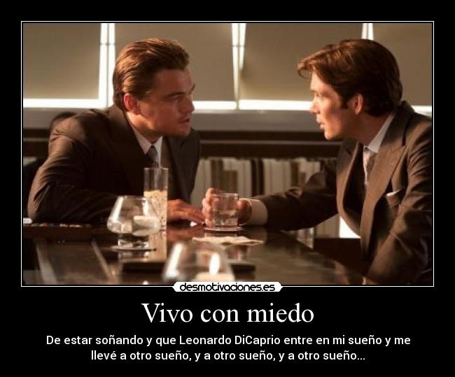 Vivo con miedo - De estar soñando y que Leonardo DiCaprio entre en mi sueño y me
llevé a otro sueño, y a otro sueño, y a otro sueño...