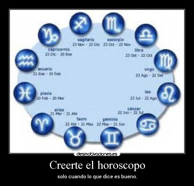 Creerte el horoscopo - solo cuando lo que dice es bueno.