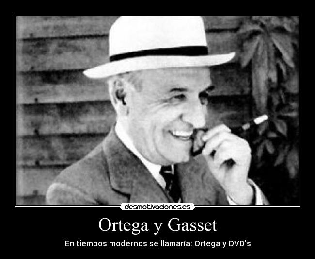 Ortega y Gasset - En tiempos modernos se llamaría: Ortega y DVDs