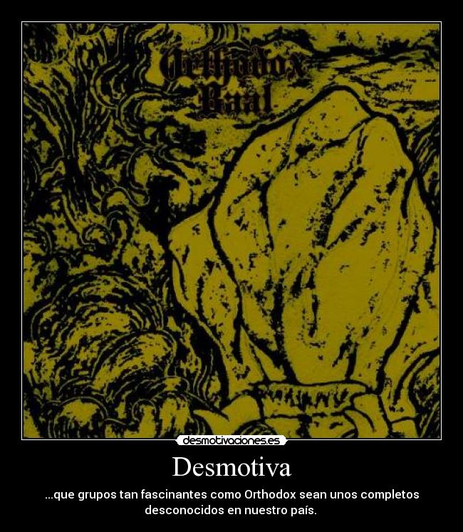 Desmotiva - ...que grupos tan fascinantes como Orthodox sean unos completos
desconocidos en nuestro país.
