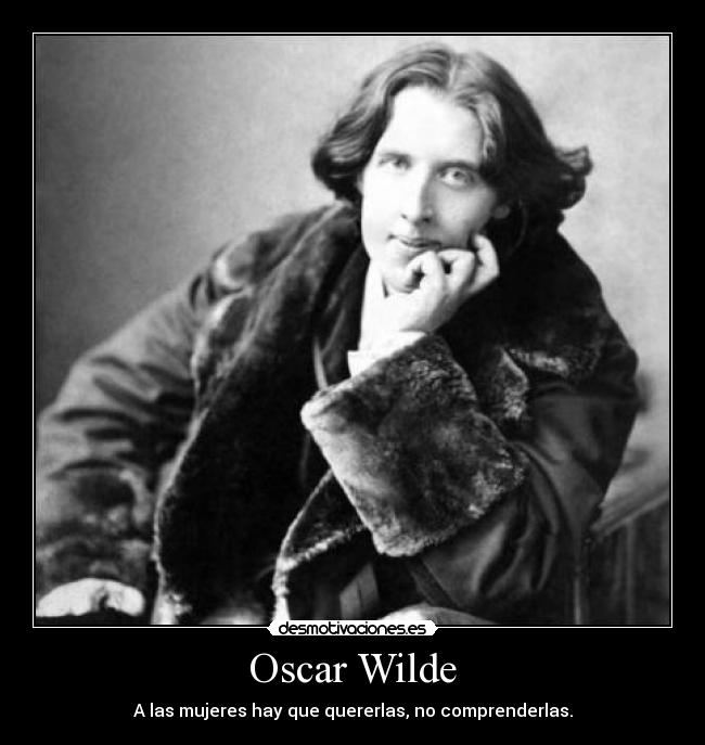 Oscar Wilde - A las mujeres hay que quererlas, no comprenderlas.