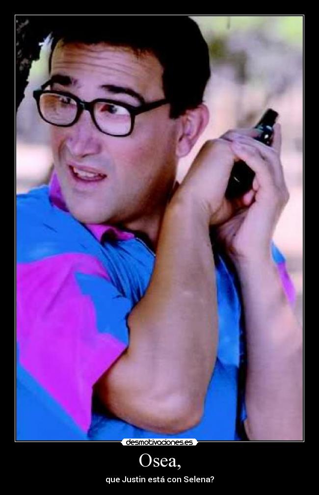 Osea, - que Justin está con Selena?