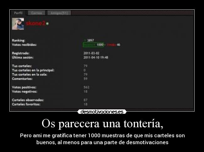Os parecera una tontería, - Pero ami me gratifica tener 1000 muestras de que mis carteles son
buenos, al menos para una parte de desmotivaciones