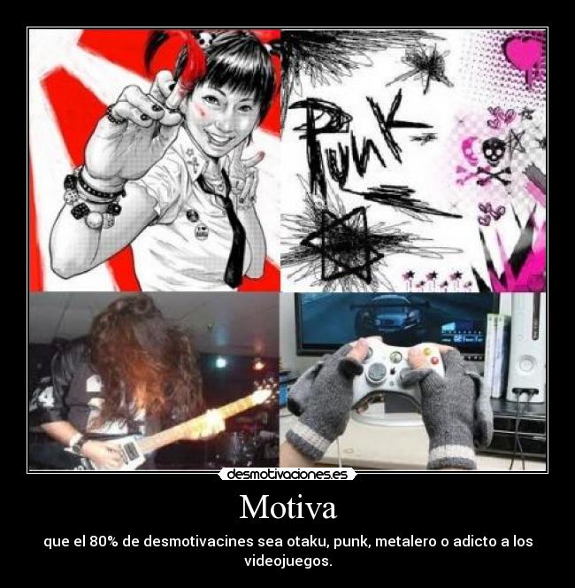 Motiva - que el 80% de desmotivacines sea otaku, punk, metalero o adicto a los videojuegos.