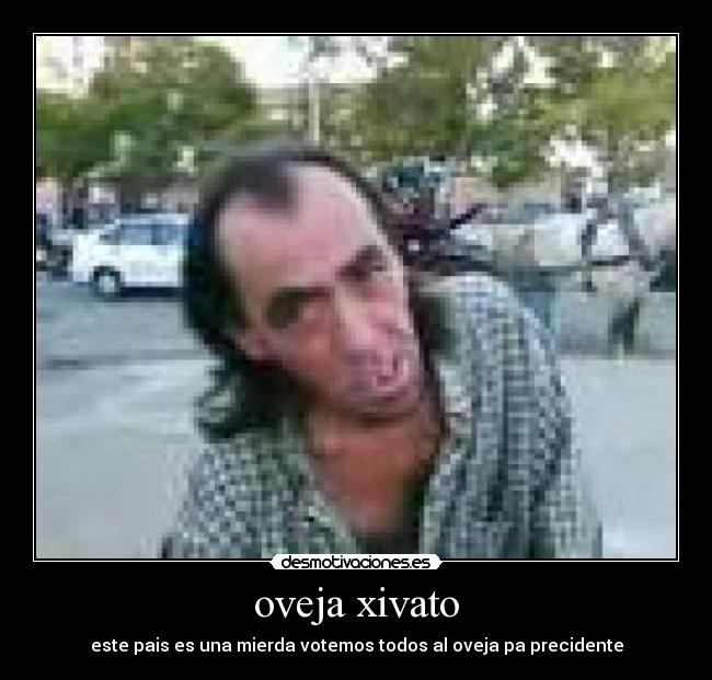 oveja xivato - este pais es una mierda votemos todos al oveja pa precidente