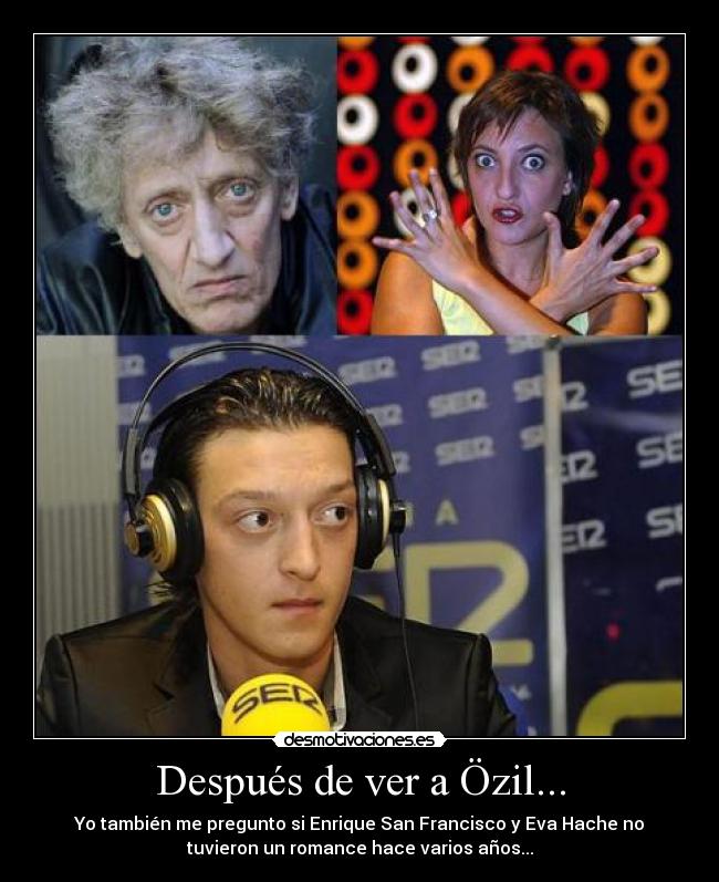 Después de ver a Özil... - Yo también me pregunto si Enrique San Francisco y Eva Hache no
tuvieron un romance hace varios años...