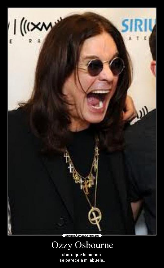 Ozzy Osbourne - ahora que lo pienso..
se parece a mi abuela..