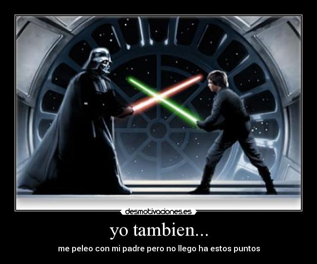 yo tambien... - me peleo con mi padre pero no llego ha estos puntos
