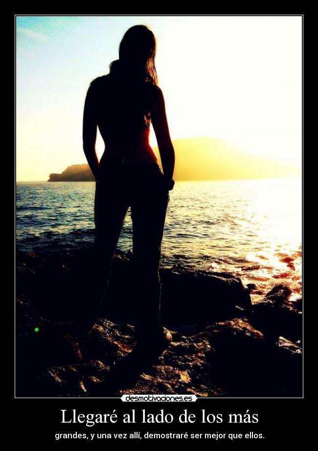 Llegaré al lado de los más - grandes, y una vez allí, demostraré ser mejor que ellos.