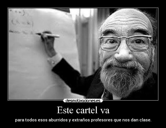 Este cartel va - para todos esos aburridos y extraños profesores que nos dan clase.