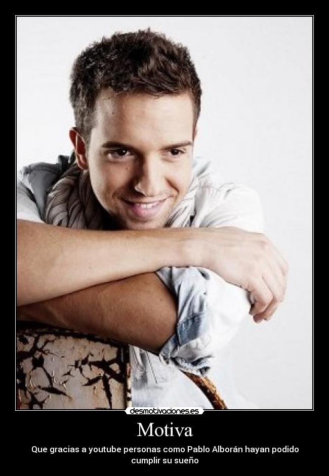 Motiva - Que gracias a youtube personas como Pablo Alborán hayan podido
cumplir su sueño