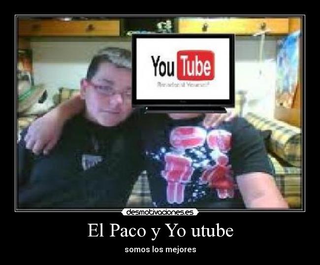 El Paco y Yo utube - somos los mejores
