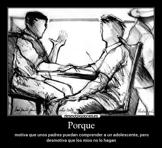 Porque - motiva que unos padres puedan comprender a un adolescente, pero
desmotiva que los mios no lo hagan