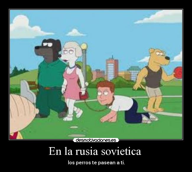 En la rusia sovietica  - los perros te pasean a ti.