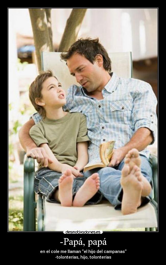 -Papá, papá - en el cole me llaman el hijo del campanas
-tolonterías, hijo, tolonterías
