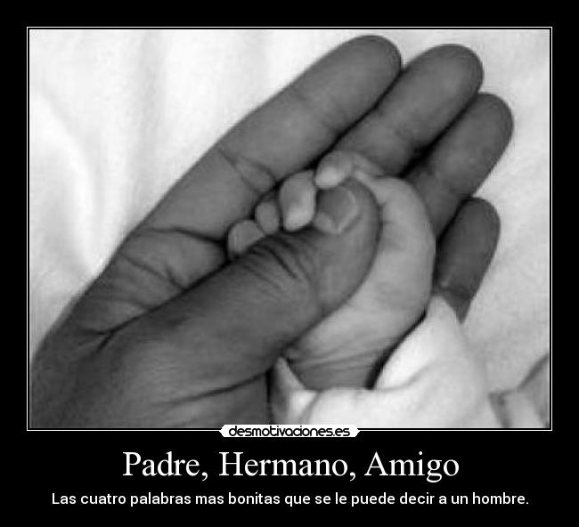 Padre, Hermano, Amigo - Las cuatro palabras mas bonitas que se le puede decir a un hombre.