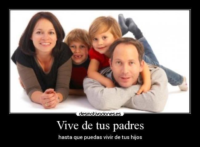 Vive de tus padres - hasta que puedas vivir de tus hijos