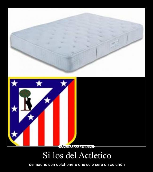 Si los del Actletico - de madrid son colchonero uno solo sera un colchón