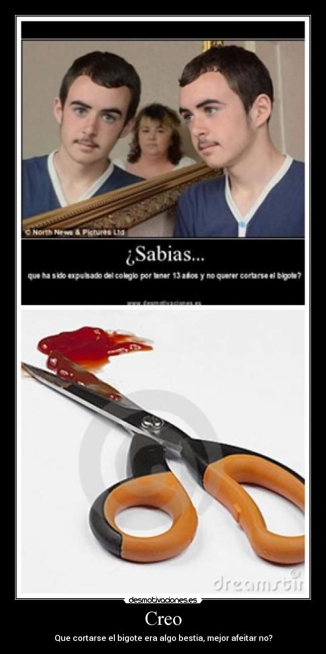 Creo - Que cortarse el bigote era algo bestia, mejor afeitar no?