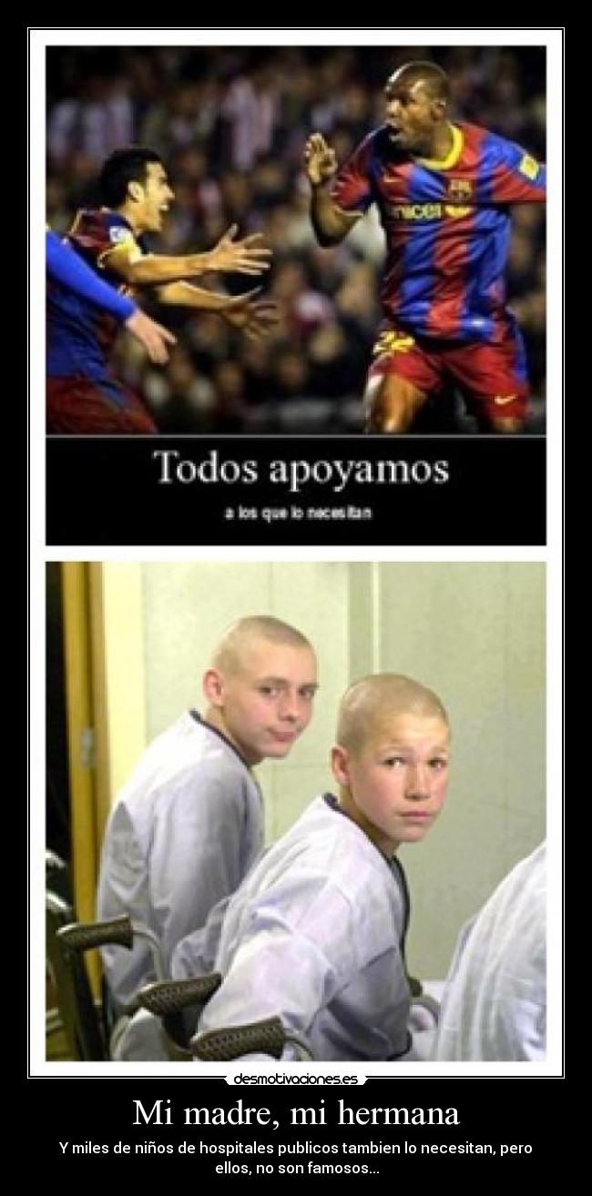 Mi madre, mi hermana - Y miles de niños de hospitales publicos tambien lo necesitan, pero
ellos, no son famosos...