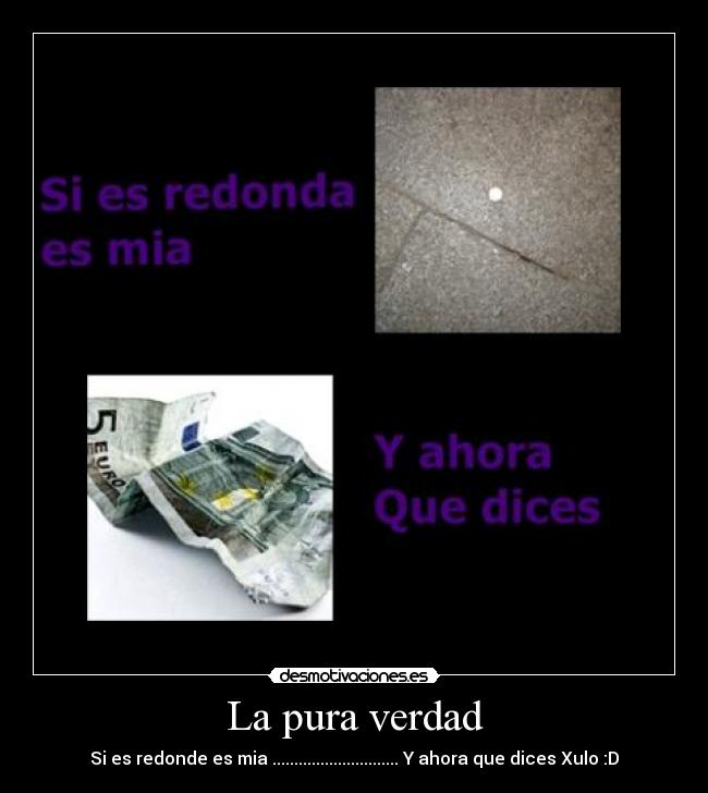 La pura verdad - Si es redonde es mia ............................. Y ahora que dices Xulo :D