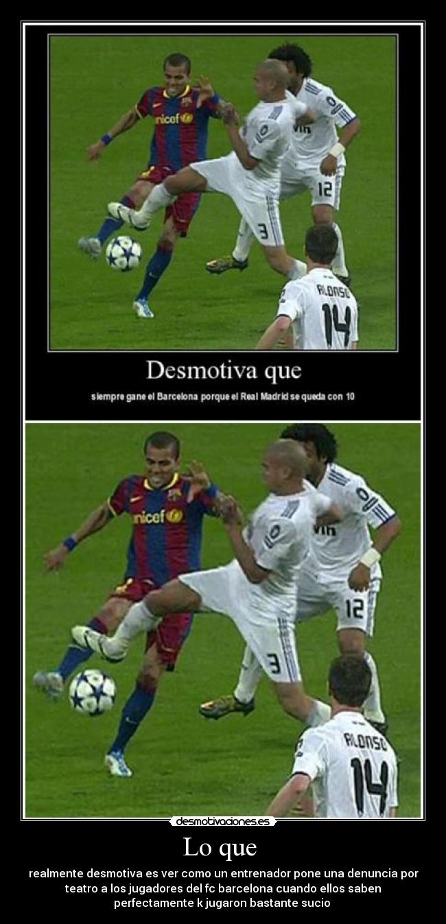 Lo que - realmente desmotiva es ver como un entrenador pone una denuncia por
teatro a los jugadores del fc barcelona cuando ellos saben
perfectamente k jugaron bastante sucio